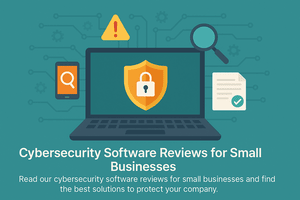 Cybersecurity Software Reviews for Small Businesses: What You Need to Know Before Investing