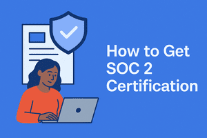 How to Get SOC 2 Certification in 2025: A Complete Step-by-Step Guide for Businesses